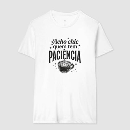 Camiseta - Acho chic quem tem paciência